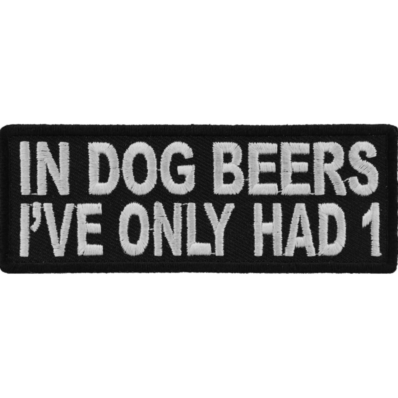 Patch, Embroidered Patch (Iron-On or Sew-On), In Dog Beers I've Only Had 1 Funny, 4" x 1.5"